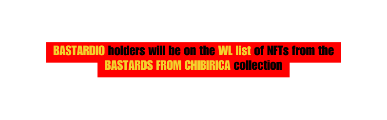 BASTARDIO holders will be on the WL list of NFTs from the BASTARDS FROM CHIBIRICA collection